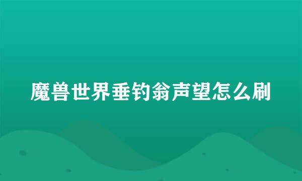 魔兽世界垂钓翁声望怎么刷