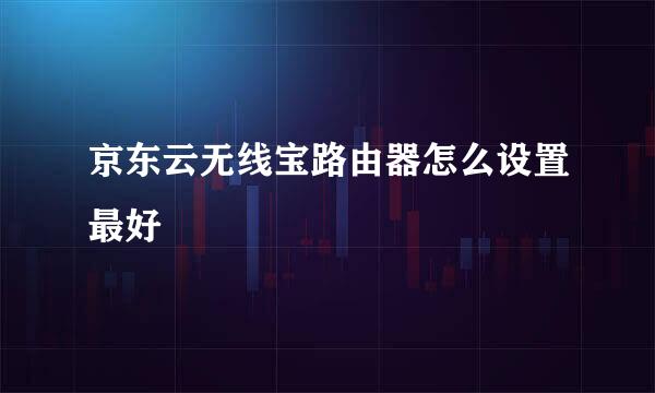 京东云无线宝路由器怎么设置最好