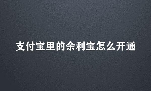 支付宝里的余利宝怎么开通