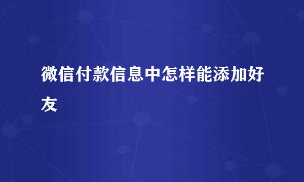 微信付款信息中怎样能添加好友