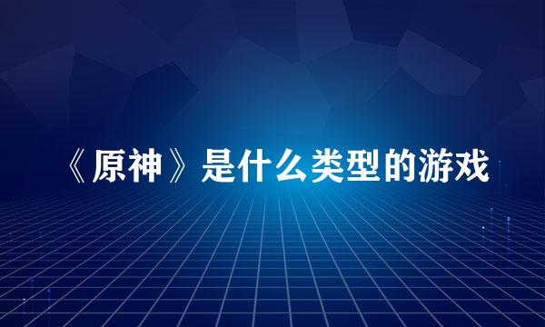 《原神》是什么类型的游戏