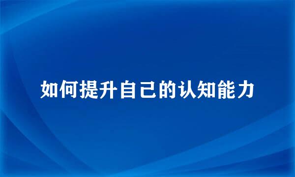如何提升自己的认知能力