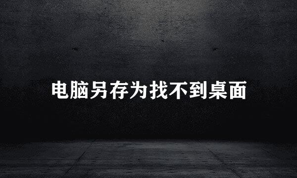 电脑另存为找不到桌面