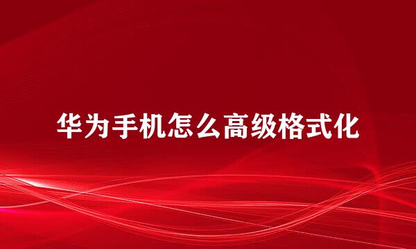 华为手机怎么高级格式化