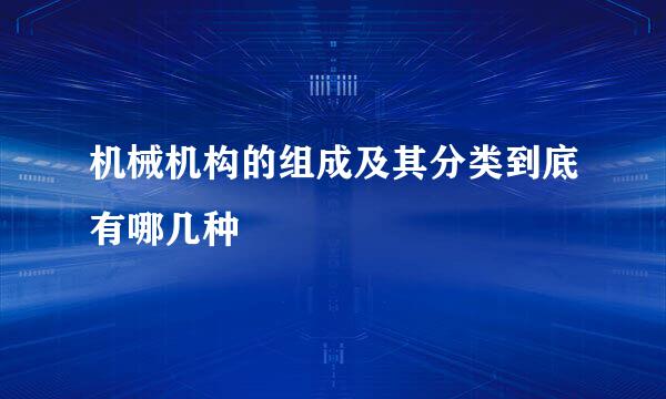 机械机构的组成及其分类到底有哪几种