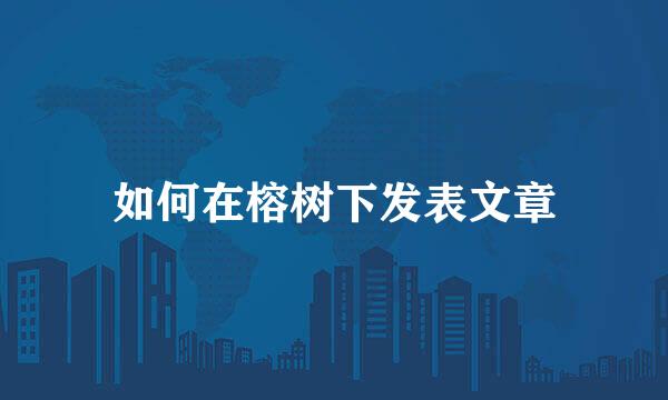 如何在榕树下发表文章