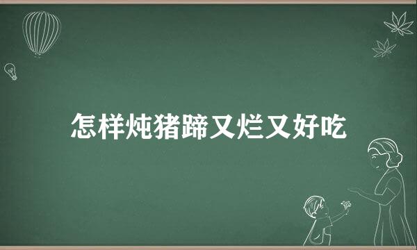 怎样炖猪蹄又烂又好吃