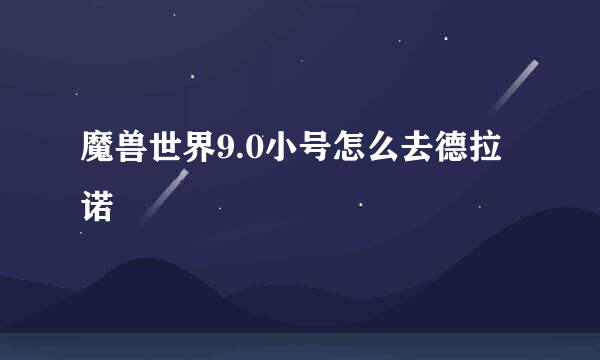 魔兽世界9.0小号怎么去德拉诺