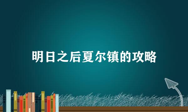 明日之后夏尔镇的攻略