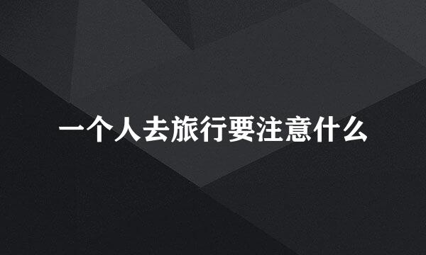 一个人去旅行要注意什么