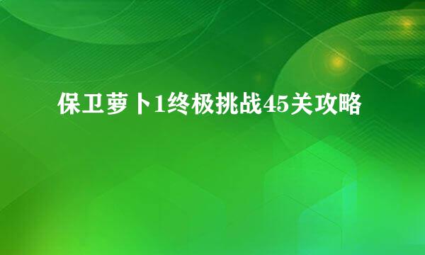 保卫萝卜1终极挑战45关攻略