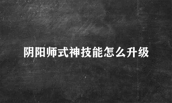 阴阳师式神技能怎么升级