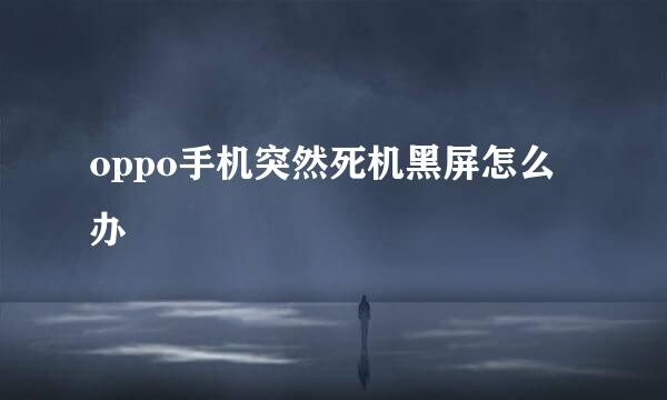 oppo手机突然死机黑屏怎么办