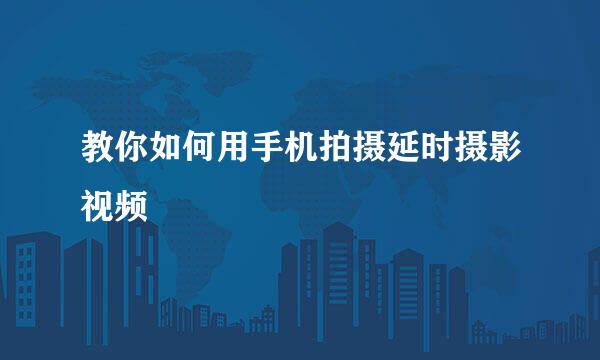 教你如何用手机拍摄延时摄影视频