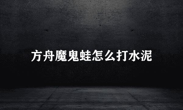 方舟魔鬼蛙怎么打水泥