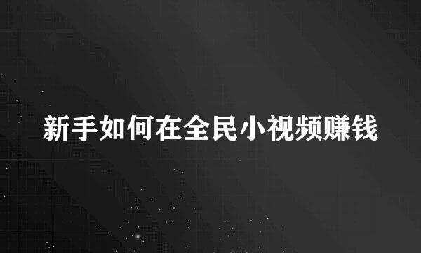 新手如何在全民小视频赚钱