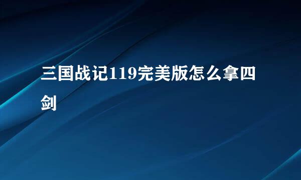三国战记119完美版怎么拿四剑