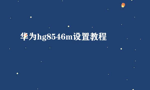 华为hg8546m设置教程