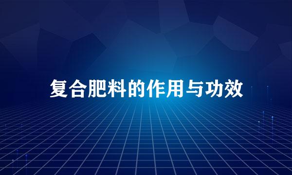 复合肥料的作用与功效