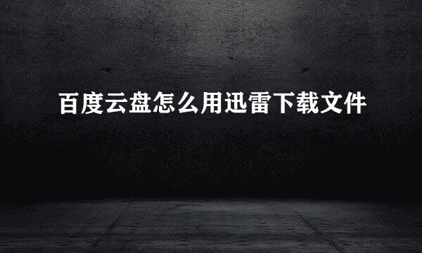 百度云盘怎么用迅雷下载文件