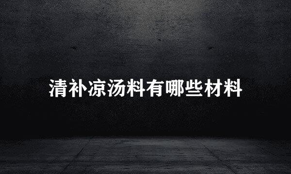 清补凉汤料有哪些材料