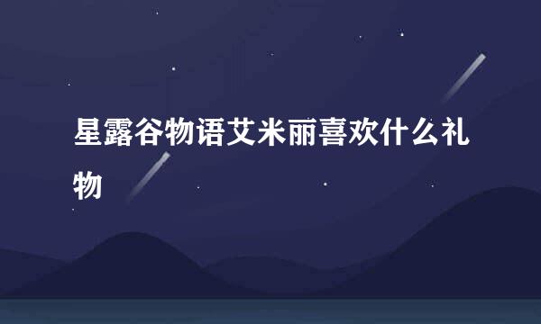 星露谷物语艾米丽喜欢什么礼物