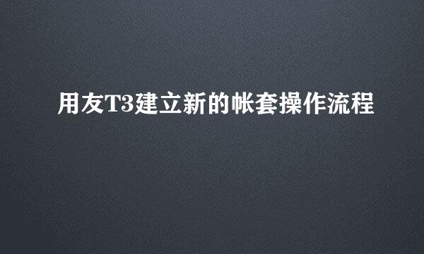 用友T3建立新的帐套操作流程