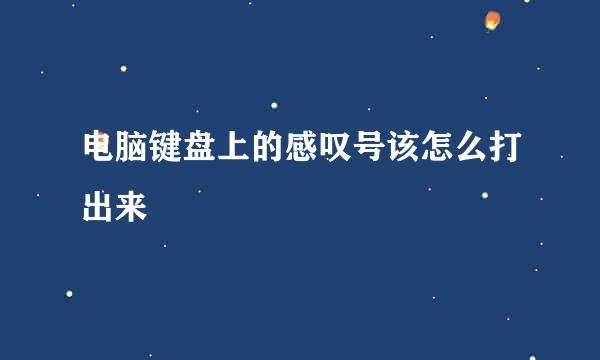 电脑键盘上的感叹号该怎么打出来 