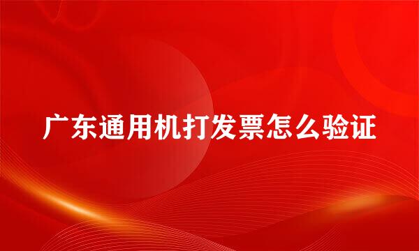 广东通用机打发票怎么验证