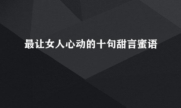 最让女人心动的十句甜言蜜语