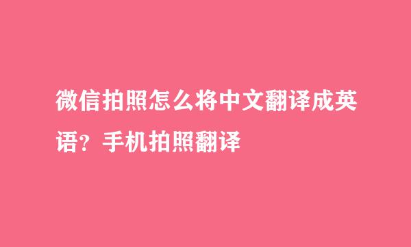 微信拍照怎么将中文翻译成英语？手机拍照翻译
