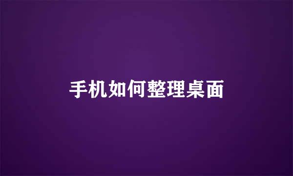 手机如何整理桌面