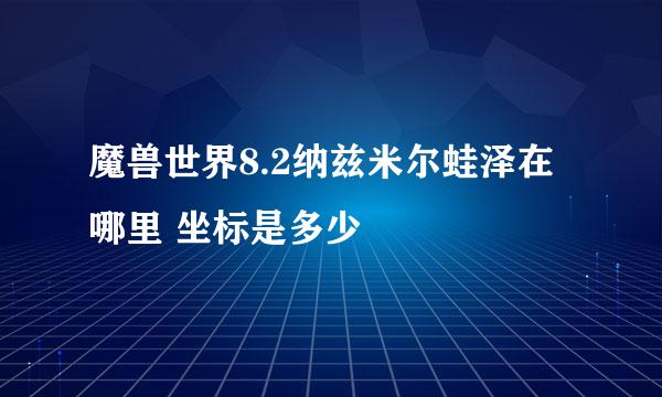 魔兽世界8.2纳兹米尔蛙泽在哪里 坐标是多少