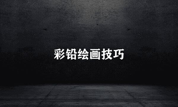 彩铅绘画技巧