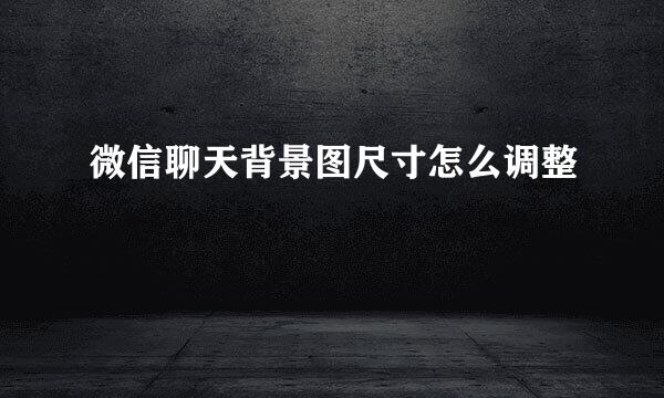 微信聊天背景图尺寸怎么调整