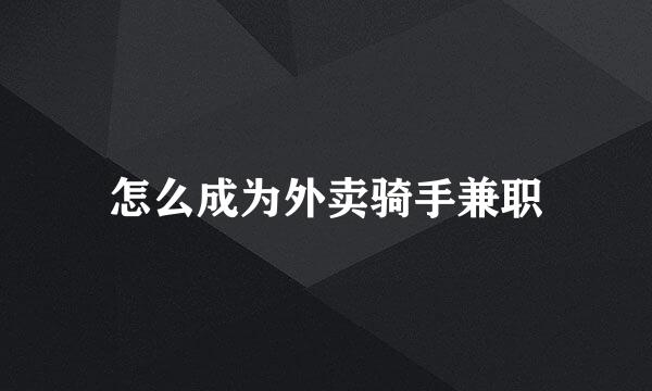 怎么成为外卖骑手兼职