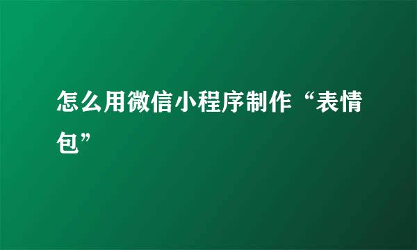 怎么用微信小程序制作“表情包”