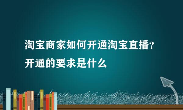 淘宝商家如何开通淘宝直播？开通的要求是什么