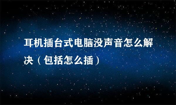 耳机插台式电脑没声音怎么解决（包括怎么插）