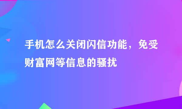 手机怎么关闭闪信功能，免受财富网等信息的骚扰