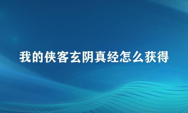 我的侠客玄阴真经怎么获得