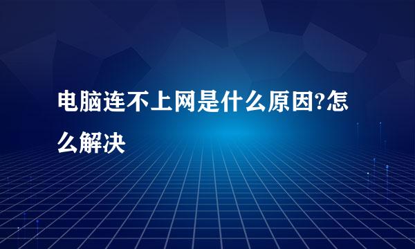 电脑连不上网是什么原因?怎么解决