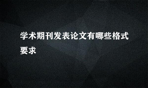 学术期刊发表论文有哪些格式要求