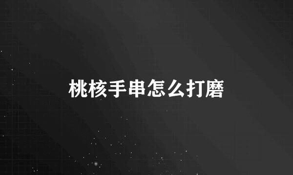 桃核手串怎么打磨