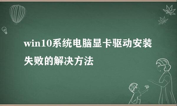 win10系统电脑显卡驱动安装失败的解决方法