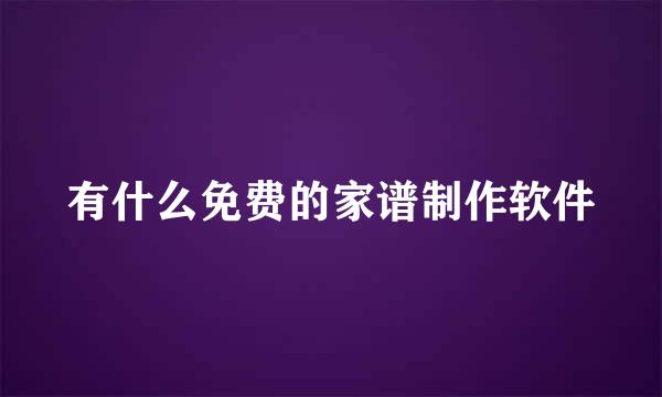 有什么免费的家谱制作软件