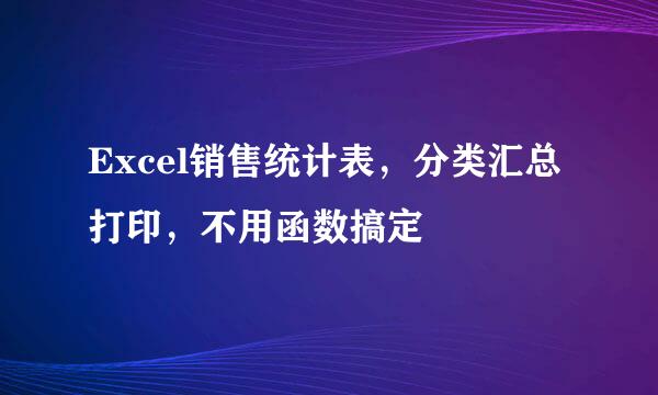 Excel销售统计表，分类汇总打印，不用函数搞定