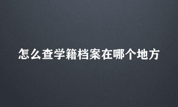 怎么查学籍档案在哪个地方