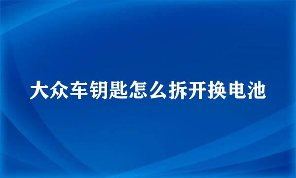 大众车钥匙怎么拆开换电池