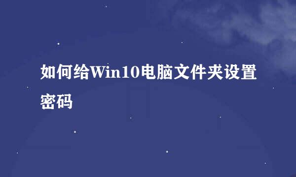 如何给Win10电脑文件夹设置密码